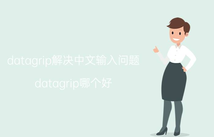 datagrip解决中文输入问题 datagrip哪个好？